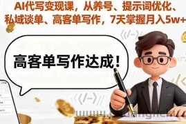 （16084期）AI代写变现课，从养号、提示词优化、私域谈单、高客单写作，7天掌握月入5w