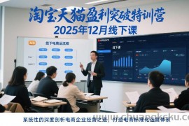 淘宝天猫盈利突破特训营25年12月线下课，系统性的深度剖析电商企业经营之道，打造电商标准化运营体系