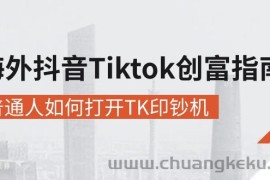 （10936期）海外抖音-Tiktok 创富指南，普通人如何打开TK印钞机