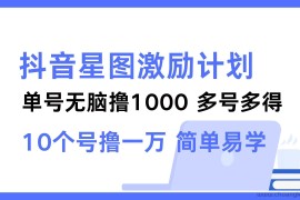 （12787期）抖音星图激励计划 单号可撸1000  2个号2000  多号多得 简单易学