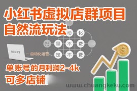 小红书虚拟店群项目，自然流玩法，批量自动化，稳定不费号，单账号的月利润2-4k，可多店矩阵