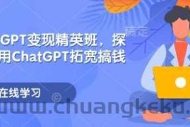 ChatGPT变现精英班，探索使用ChatGPT拓宽搞钱思路