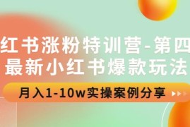 小红书涨粉特训营-第四期：最新小红书爆款玩法，月入1-10w实操案例分享