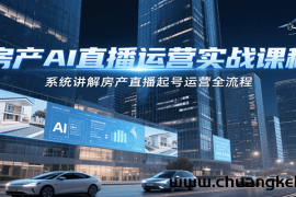 房产AI直播运营实战课程，系统讲解房产直播起号运营全流程