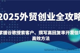 2025外贸创业全攻略：掌握谷歌搜索客户、撰写高回复率开发信等高效方法