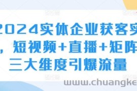 2024实体企业获客实操，短视频+直播+矩阵，三大维度引爆流量