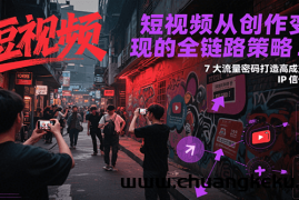短视频从创作到变现的全链路策略2.0，7大流量密码构建IP信任感打造高成交账号