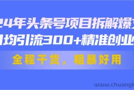 （11397期）24年头条号项目拆解爆文，日均引流300+精准创业粉，全程干货，粗暴好用