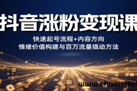 抖音涨粉变现课，快速起号流程+内容方向+情绪价值构建与百万流量撬动方法