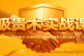 吸贵术实战课：识人筛选+信任建立+长期绑定，快速链接贵人助力成长