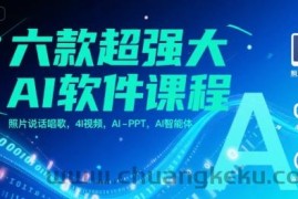 六款超强大AI软件课程，照片说话唱歌，4I视频，AI-PPT，AI智能体