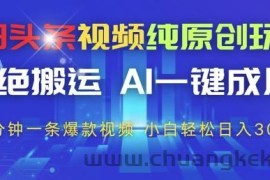 今日头条视频纯原创玩法，拒绝搬运，AI一键成片， 2分钟一条爆款视频，小白也能轻松日入3张+【揭秘】
