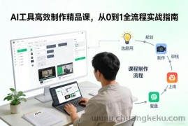 AI工具高效制作精品课，从0到1全流程实战指南