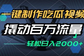 （12918期）一键制作吃瓜视频，全平台发布，撬动百万流量，小白轻松上手，日入2000+