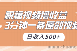 祝福视频撸收益，3分钟一条原创视频，日收入500+（附送素材）