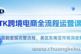 （14929期）TK跨境电商全流程运营课，从选品到变现完整流程，美区东南亚市场深度解析