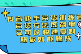 （2456期）第二期抖音快手带货训练营：带货方法既简单又可以快速复制，照做就能赚钱