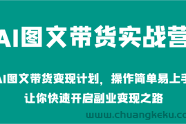 AI图文带货实战营-AI图文带货变现计划，操作简单易上手，让你快速开启副业变现之路