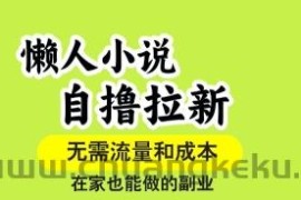懒人小说自撸拉新，无需流量，一个账号一条作品就可以打爆收益，在家也能轻松做的副业【揭秘】