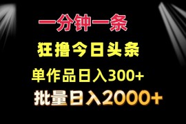 （12040期）一分钟一条  狂撸今日头条 单作品日收益300+  批量日入2000+