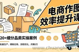 （16680期）电商作图效率提升课，批量生产、模板应用、流程优化，20+细分品类实操案例，月赚3万