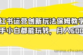 小红书运营创新玩法保姆教学，新手小白都能玩转，月入6000+【揭秘】