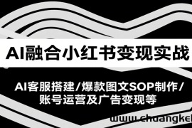 AI融合小红书变现实战课，AI客服搭建/爆款图文SOP制作/账号运营及广告变现等