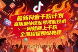 最新抖音千粉计划，高质量快速起号涨粉技术，一周就能上千粉，全流程保姆级教程