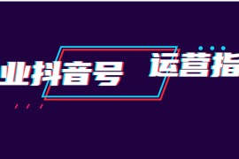 （1920期）企业抖音号运营指南：内容规划+运营策略+运营方法，快速掌握企业号运营