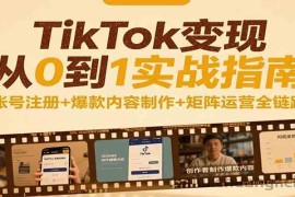 TikTok变现从0到1实战指南：账号注册+爆款内容制作+矩阵运营全链路