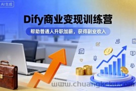 Dify商业变现训练营，帮助普通人升职加薪，获得副业收入