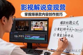 （16348期）影视解说变现营：通过30+实战案例爆款内容创作技巧，掌握影视解说盈利密码