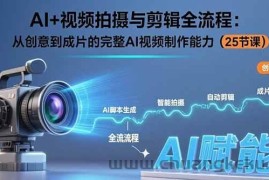 （15612期）AI+视频拍摄与剪辑全流程：从创意到成片的完整AI视频制作能力（25节课）