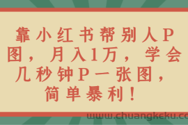 靠小红书帮别人P图月入1万，学会几秒钟P一张图，简单暴利！