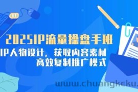 （14609期）2025IP流量操盘手班，商业IP人物设计，获取内容素材，高效复制推广模式
