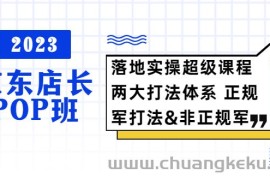 （5699期）2023京东店长·POP班 落地实操超级课程 两大打法体系 正规军&amp;非正规军