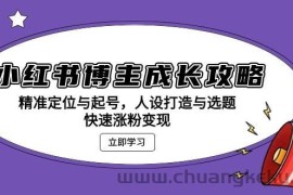 小红书博主成长攻略：精准定位与起号，人设打造与选题，快速涨粉变现