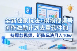 全新独家玩法+得物视频号创作激励计划去重软件加持爆款视频，矩阵玩法月入10w+【揭秘】