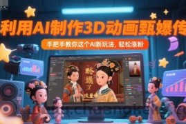 利用AI制作3D动画甄嬛传，流量爆了，手把手教你这个AI新玩法，轻松涨粉