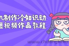 （2736期）手机制作冷知识动画短视频作品教程，新手也可以操作（价值168元）