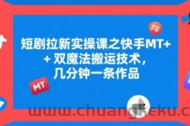 短剧拉新实操课之快手MT+双魔法搬运技术，几分钟一条作品