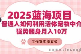 （16489期）2025蓝海项目：普通人如何利用活体宠物中介，强势翻身月入10万