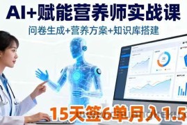 （16126期）AI+赋能营养师实战课，问卷生成+营养方案+知识库搭建，15天签6单月入1.5w