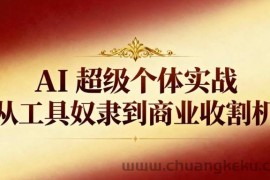 AI超级个体实战：从工具奴隶到商业收割机