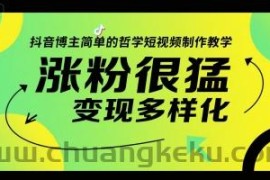 抖音博主简单的哲学短视频制作教学，涨粉很猛，变现多样化