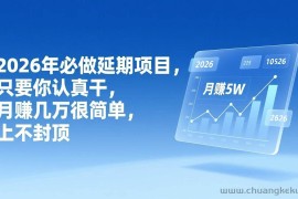 （17186期）2026年延期项目，只要你认真干，月赚几万很简单，上不封顶
