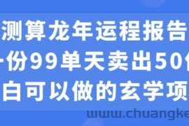 小白可做的玄学项目，出售”龙年运程报告”一份99元单日卖出100份利润9900元，0成本投入【揭秘】