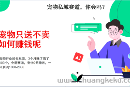 宠物私域赛道新玩法，3个月搞100万，宠物0元送，送出一只利润1000-2000