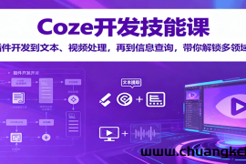Coze开发技能课：从插件开发到文本、视频处理，再到信息查询，带你解锁多领域技能