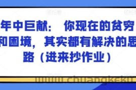 某付费文章：年中巨献： 你现在的贫穷和困境，其实都有解决的思路 (进来抄作业)